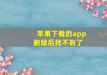 苹果下载的app 删除后找不到了